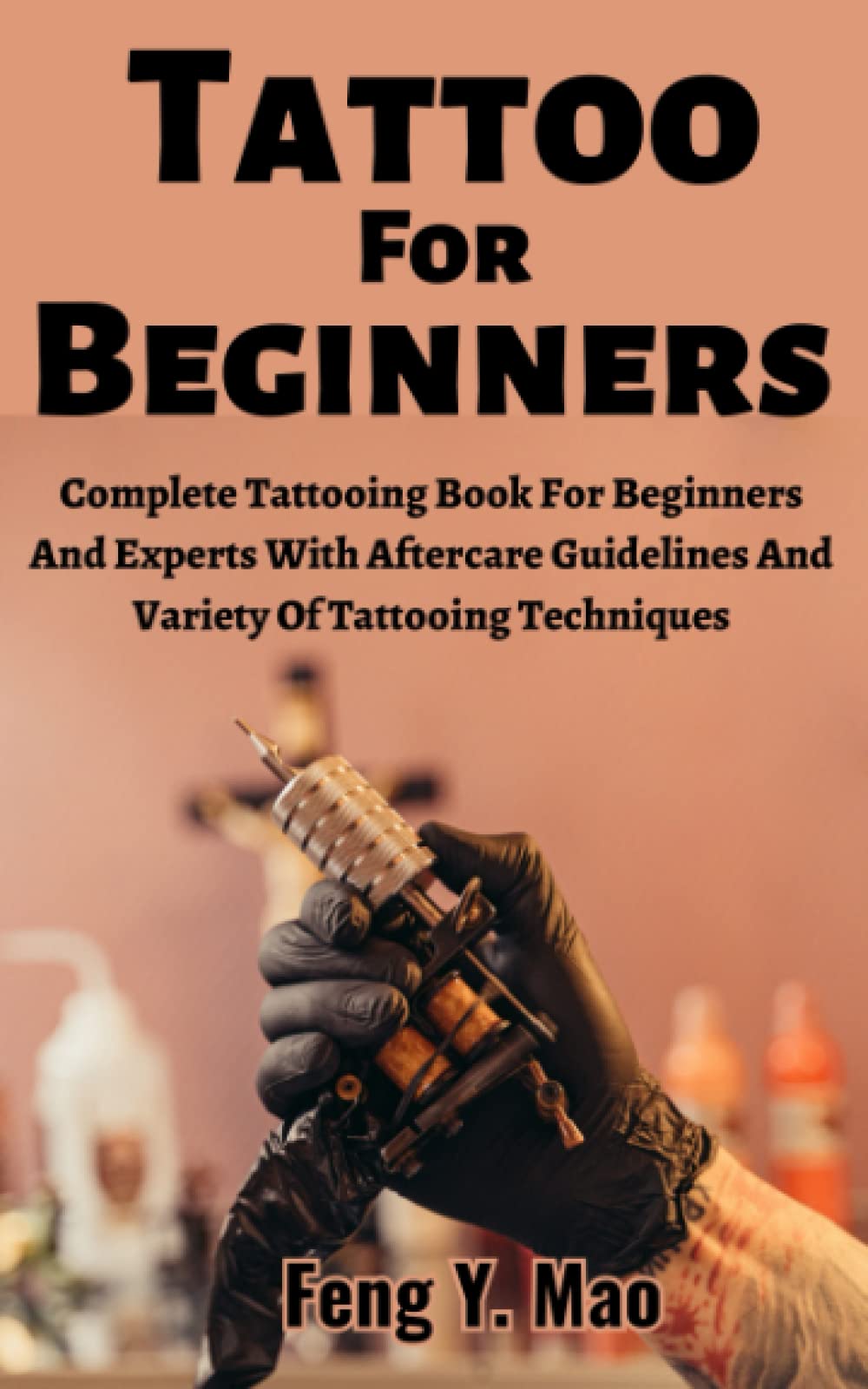 Tattoo For Beginners: Complete Tattooing Book For Beginners And Experts With Aftercare Guidelines And Variety Of Tattooing Techniques Film, Art & Culture
