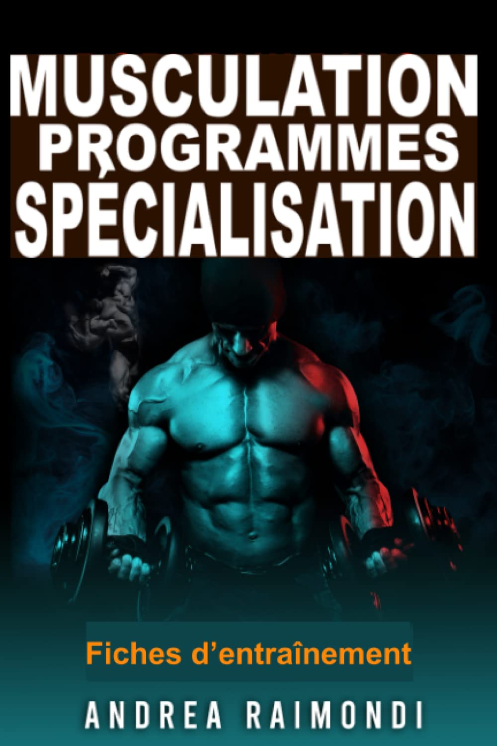 Musculation. Programmes de Spécialisation groupes musculaires: Fiches d’Entraînement de Musculation et de Fitness pour Pectoraux, Dorsaux, Épaules, Jambes, Bras, Abdominaux Health, Nutrition & Fitness