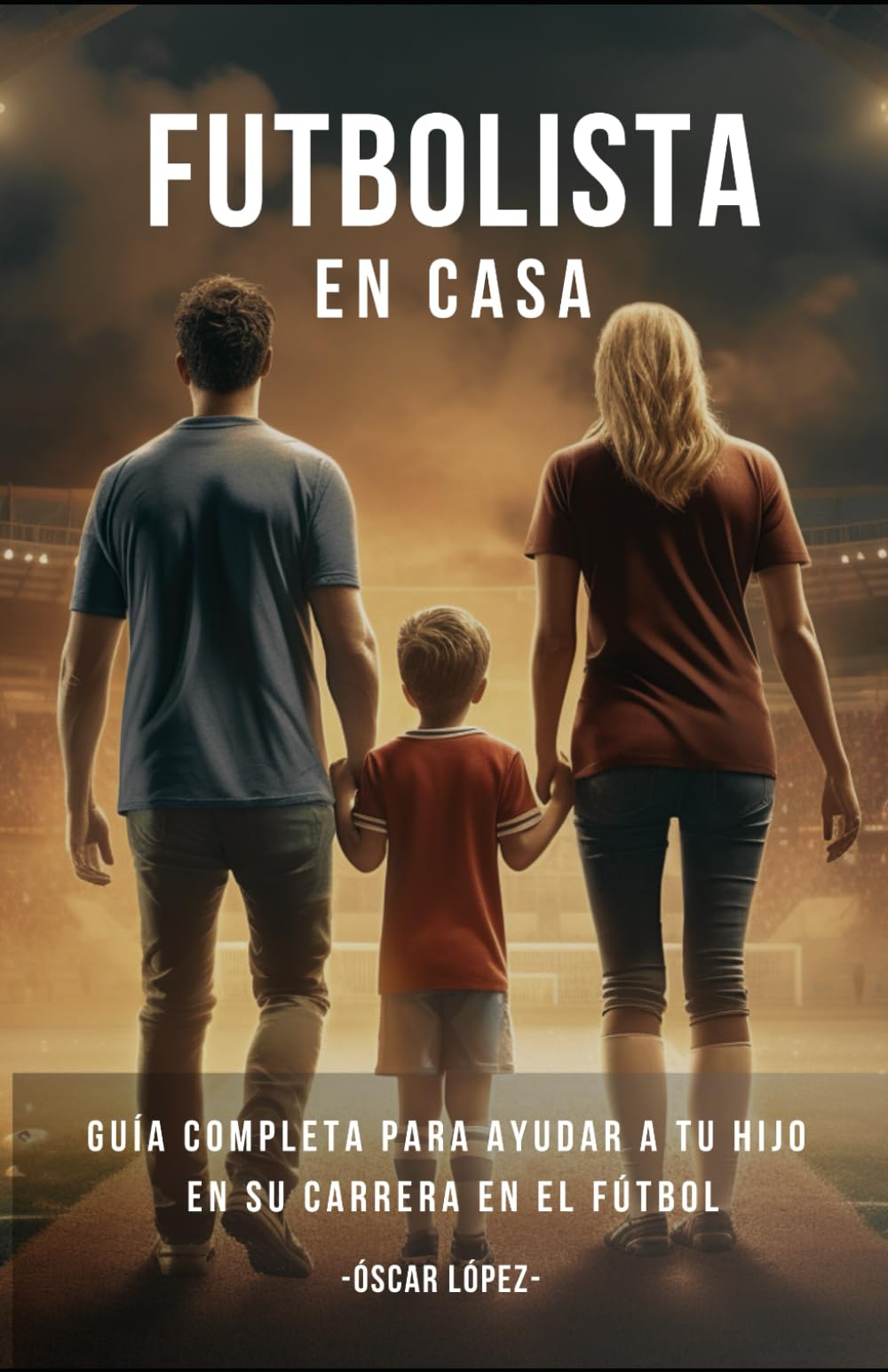 FUTBOLISTA EN CASA: La Guía Completa Para Padres De Futbolistas. Consejos Para Ayudar A Tu Hijo En Su Carrera En El Fútbol book