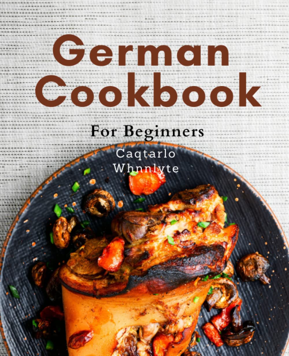 German Cookbook For Beginners: Learn to Cook Authentic German Dishes with Ease: A Beginner's Guide to Delicious German Cuisine Made Simple Cooking & Enjoying