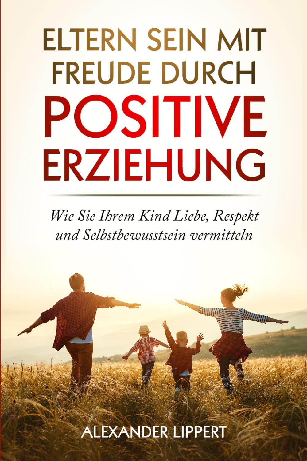 Eltern sein mit Freude durch Positive Erziehung: Wie Sie Ihrem Kind Liebe, Respekt und Selbstbewusstsein vermitteln book