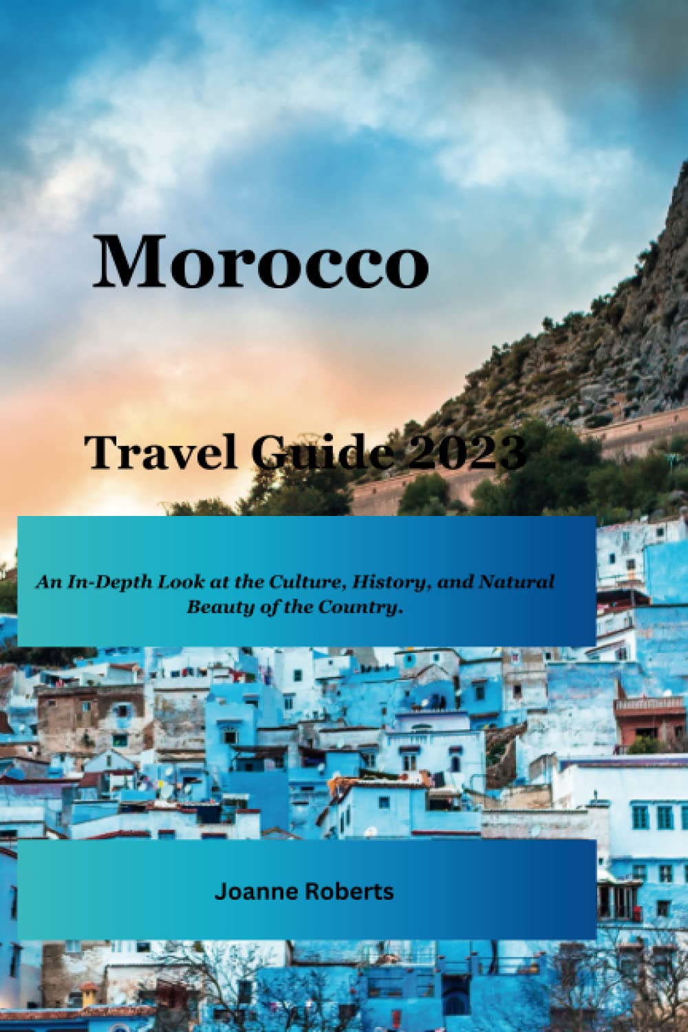 MOROCCO Travel Guide 2023: An In-Depth Look at the Culture, History, and Natural Beauty of the Country. Travel Books