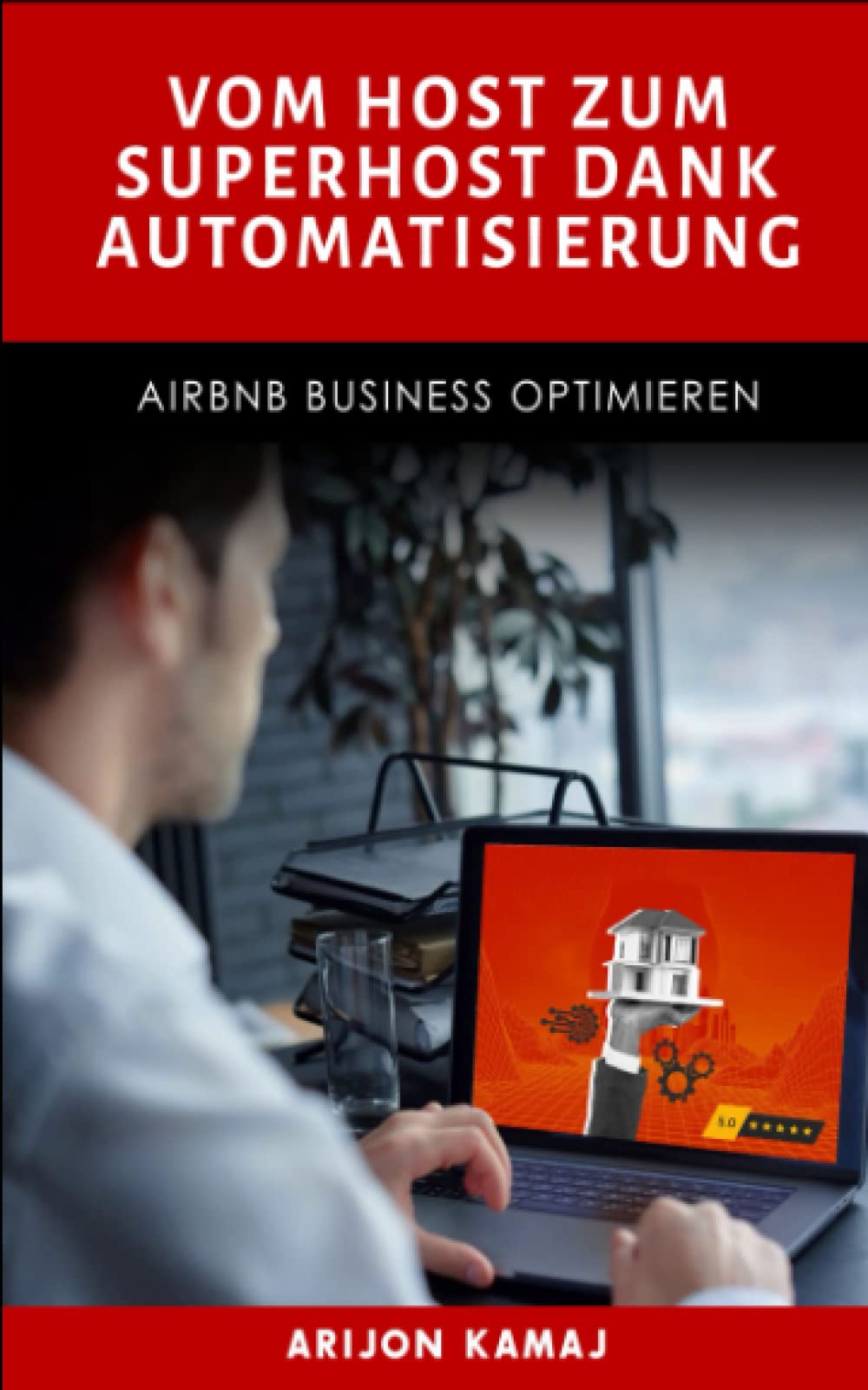 Airbnb Business Automatisierung durch Tools & Mitarbeiter: Der Leitfaden zum erfolgreichen Gastgeben von Ferienwohnungen Business, Finance & Career