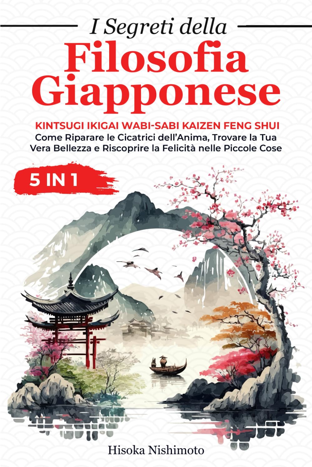 I Segreti della Filosofia Giapponese 5 in 1: Kintsugi Ikigai Wabi-Sabi Kaizen Feng Shui - Riparare le Cicatrici dell’Anima, Trovare la Tua Vera Bellezza e Riscoprire la Felicità nelle Piccole Cose book