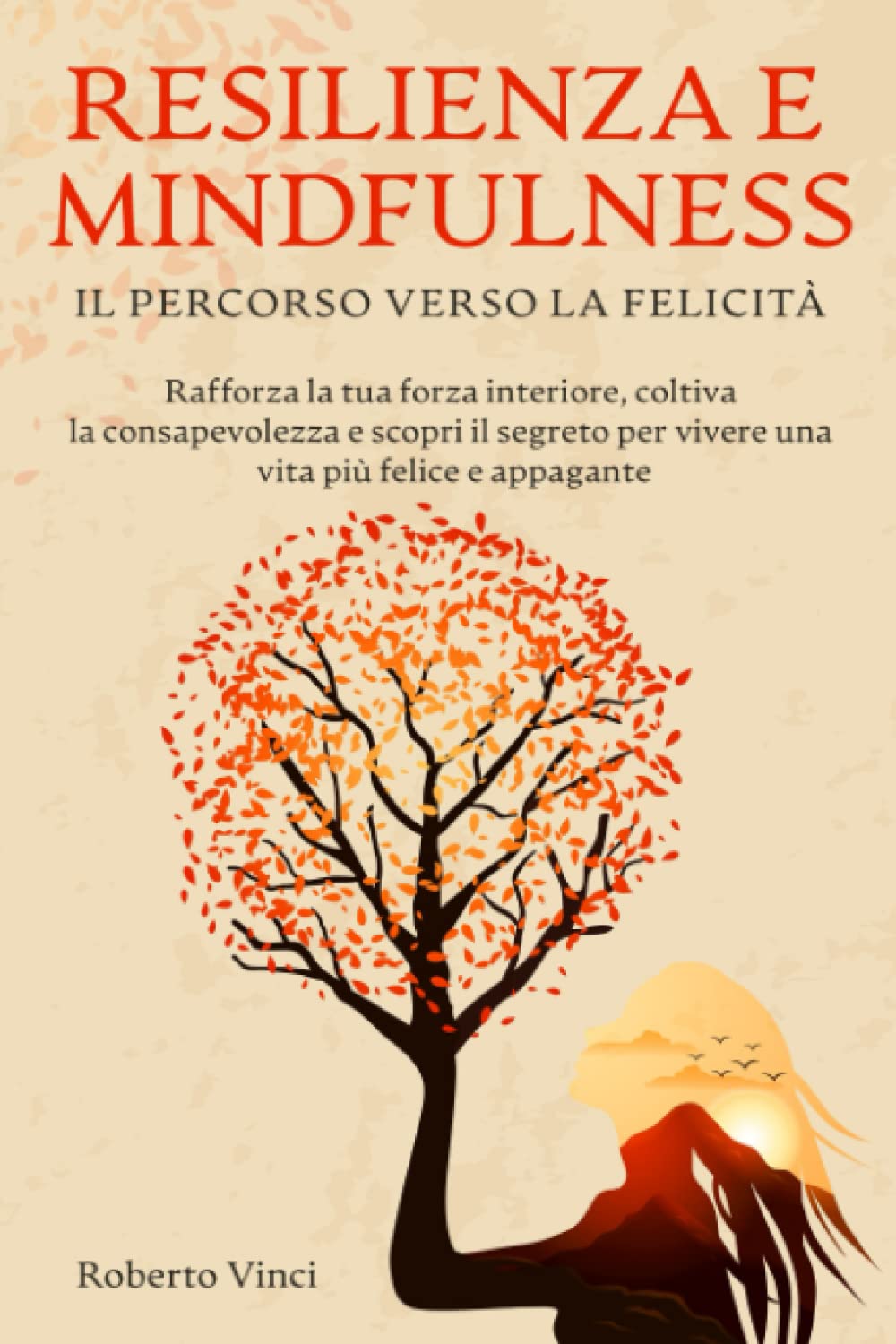 Resilienza e Mindfulness: Il Percorso Verso la Felicità: Rafforza la tua forza interiore, coltiva la consapevolezza e scopri il segreto per vivere una vita più felice e appagante book