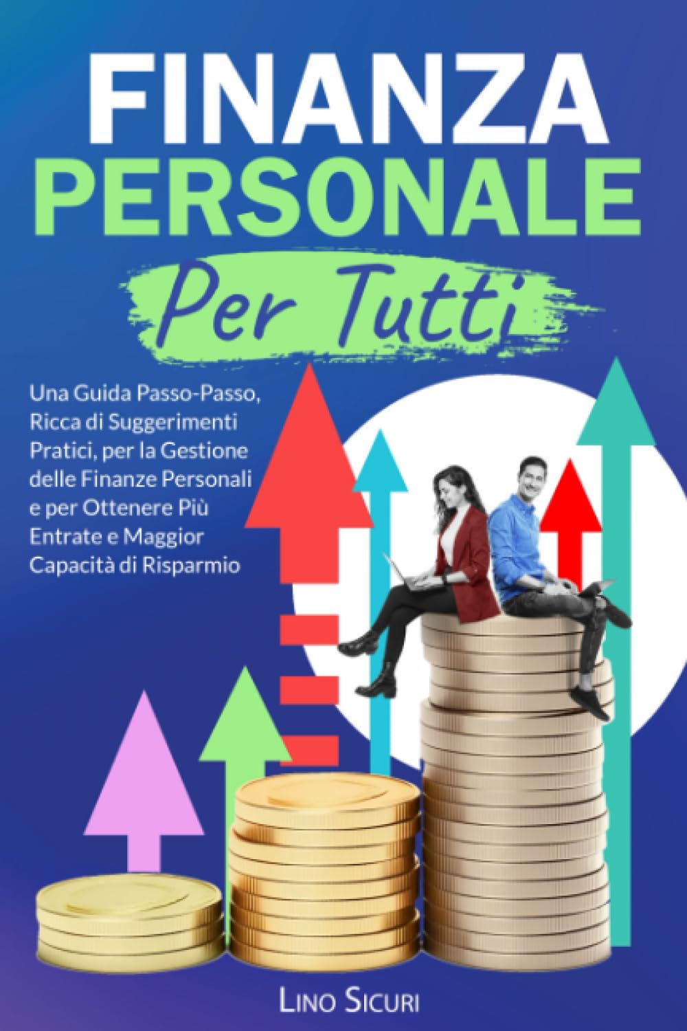 Finanza Personale per Tutti: Una Guida Passo-Passo, Ricca di Suggerimenti Pratici, per la Gestione delle Finanze Personali e per Ottenere Più Entrate e Maggior Capacità di Risparmio book