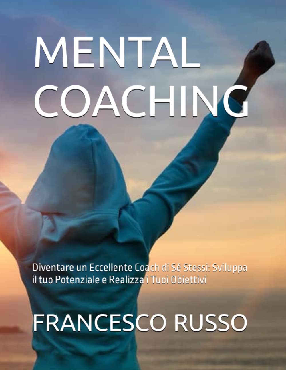 MENTAL COACHING: Diventare un Eccellente Coach di Sé Stessi: Sviluppa il tuo Potenziale e Realizza i Tuoi Obiettivi book