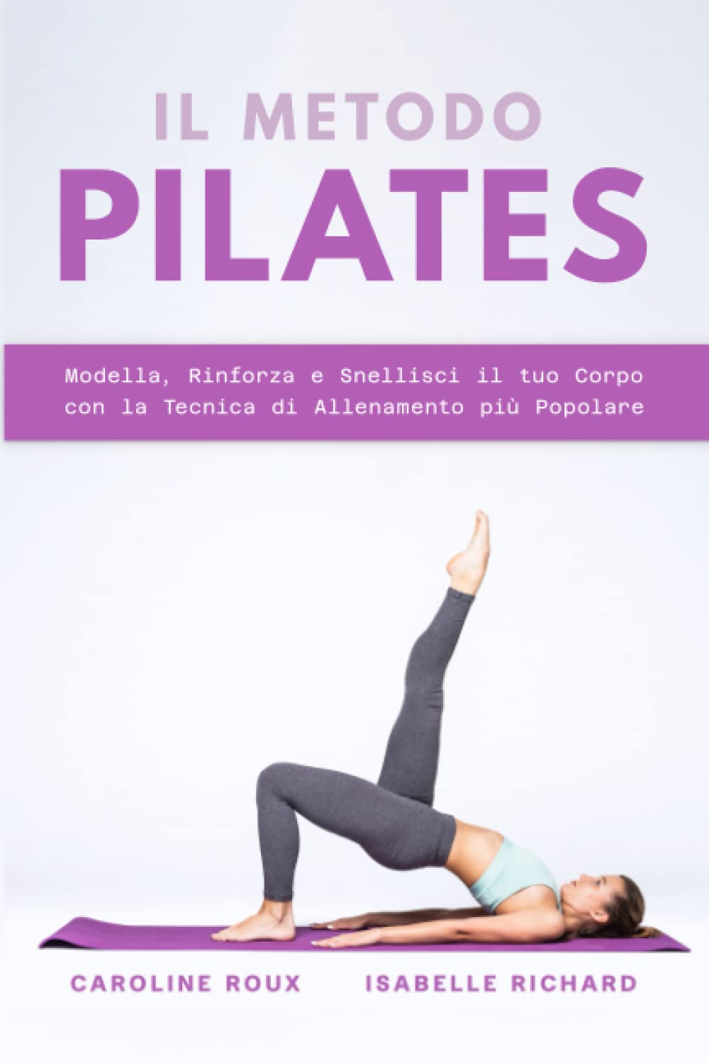 IL METODO PILATES: Modella, Rinforza e Snellisci il tuo Corpo con la Tecnica di Allenamento più Popolare 4-6 years