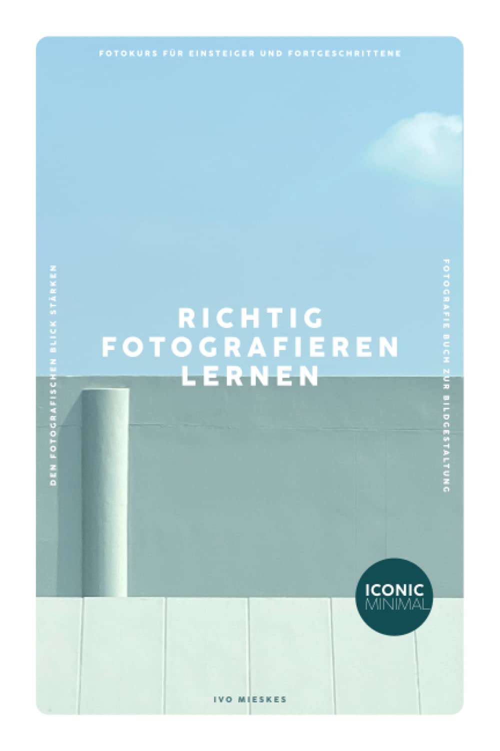 RICHTIG FOTOGRAFIEREN LERNEN: Fotokurs für Einsteiger und Fortgeschrittene - Den fotografischen Blick stärken - Fotografie Buch zur Bildgestaltung Photography