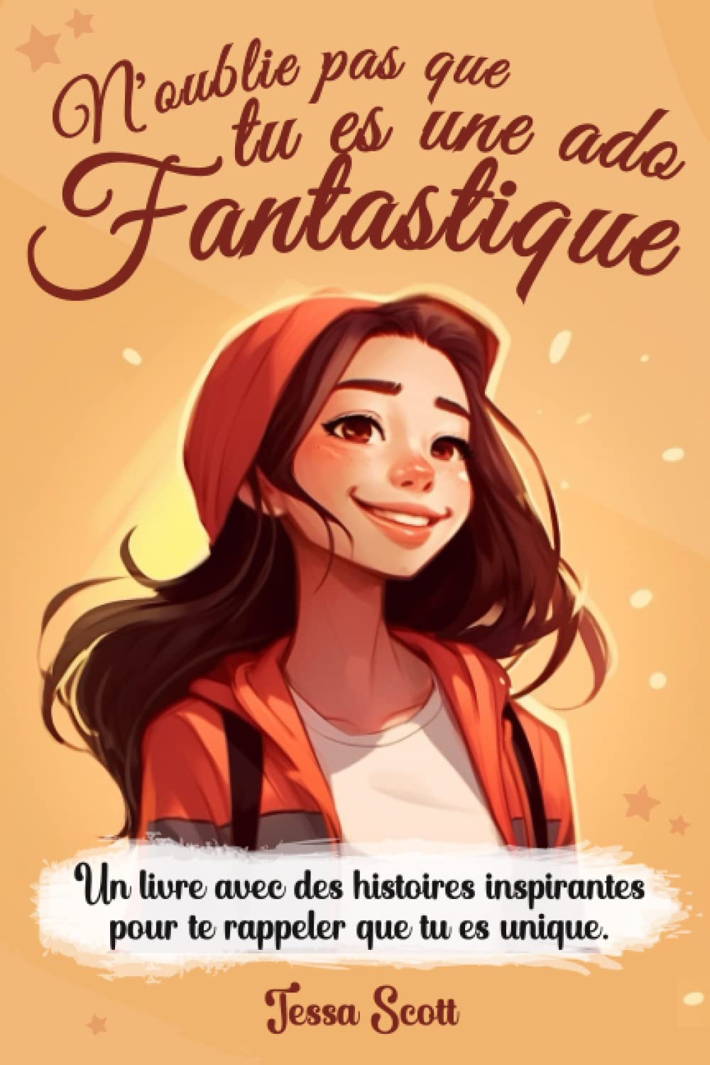 Tu es une ado Fantastique: Des histoires inspirantes sur le courage , la force intérieur , l’amour , la joie , l’amitié | Pour les jeunes filles de 10 ... pour développer les talents et l’autonomie Non-fiction