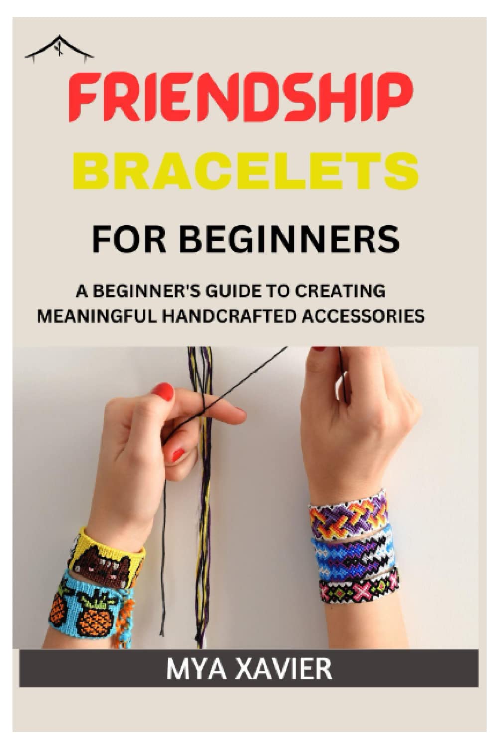 FRIENDSHIP BRACELET FOR BEGINNERS: A BEGINNER'S GUIDE TO CREATING MEANINGFUL HANDCRAFTED ACCESSORIES Hobbies & Crafts