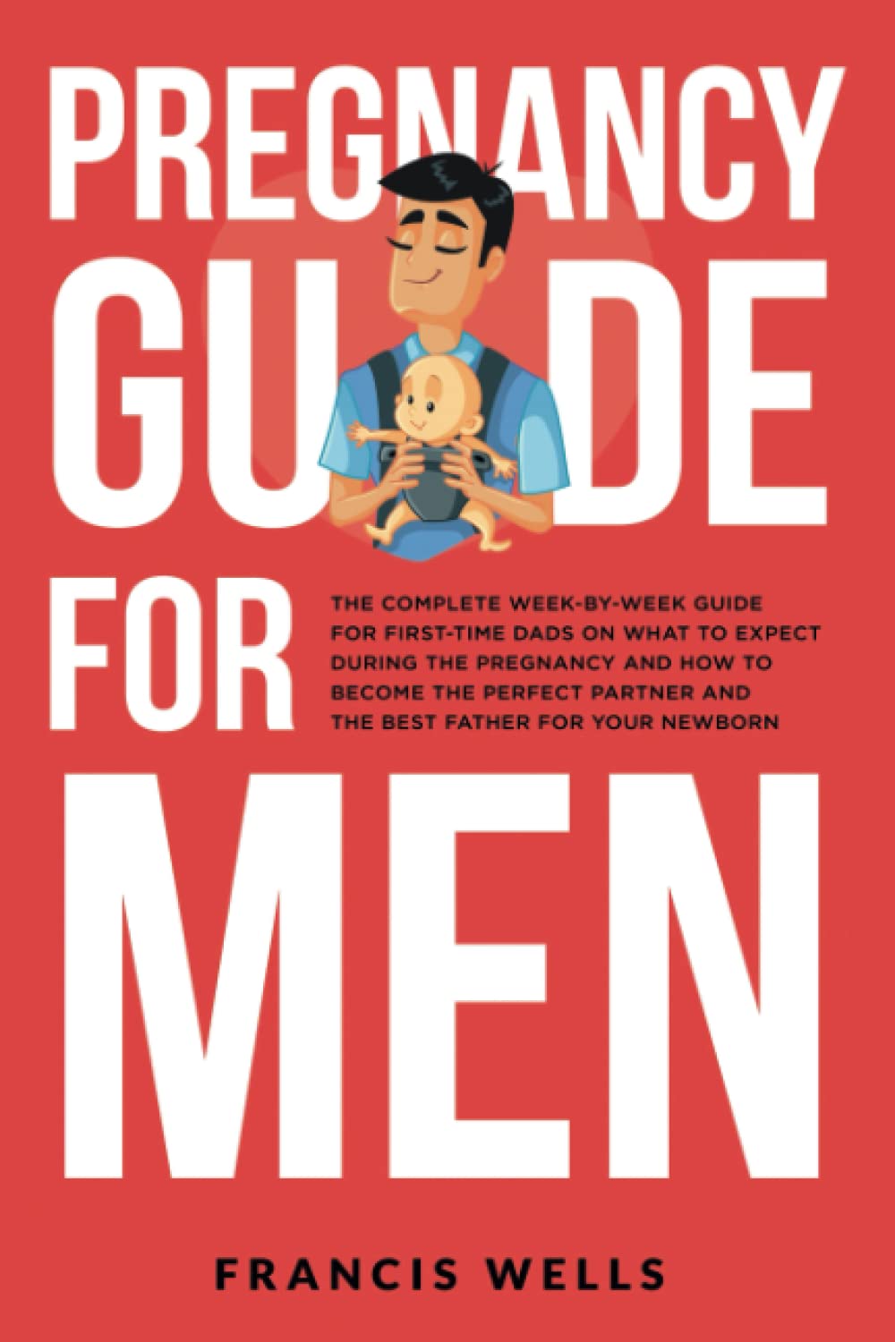 Pregnancy Guide for Men: The Complete Week-By-Week Guide for First-time Dads on What to Expect During the Pregnancy and How to Become the Perfect Partner and The Best Father for Your Newborn Parents & Children