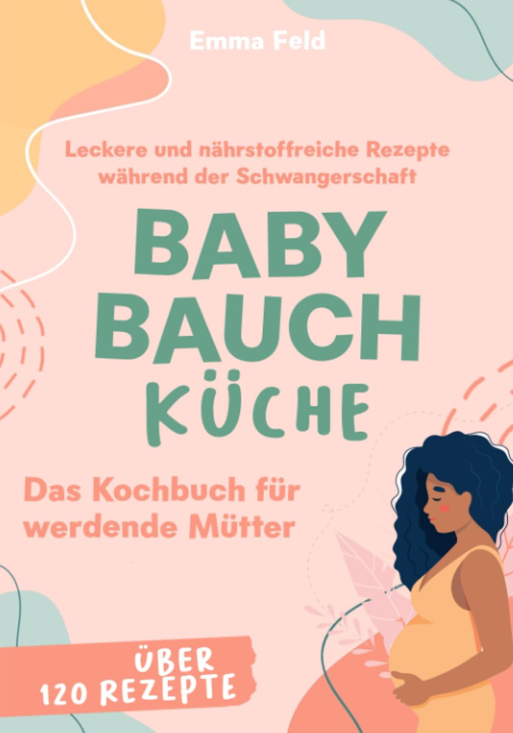 Baby Bauch Küche: Das Kochbuch für werdende Mütter - Leckere und nährstoffreiche Rezepte während der Schwangerschaft Partnership & Love