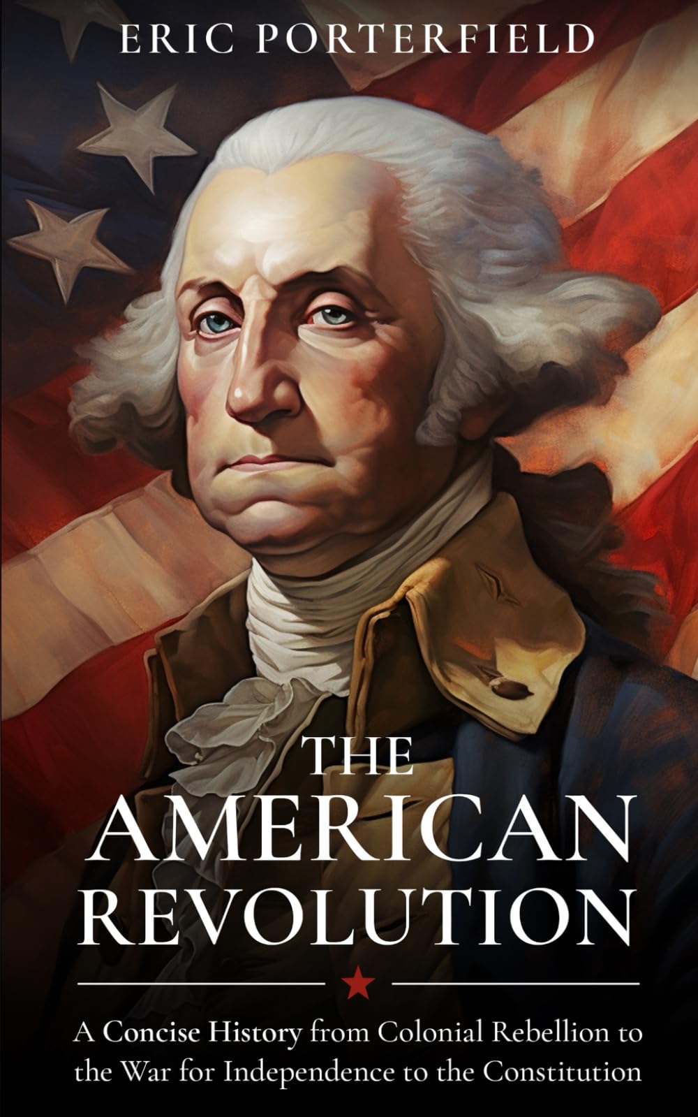 The American Revolution: A Concise History from Colonial Rebellion to the War for Independence to the Constitution Politics & History