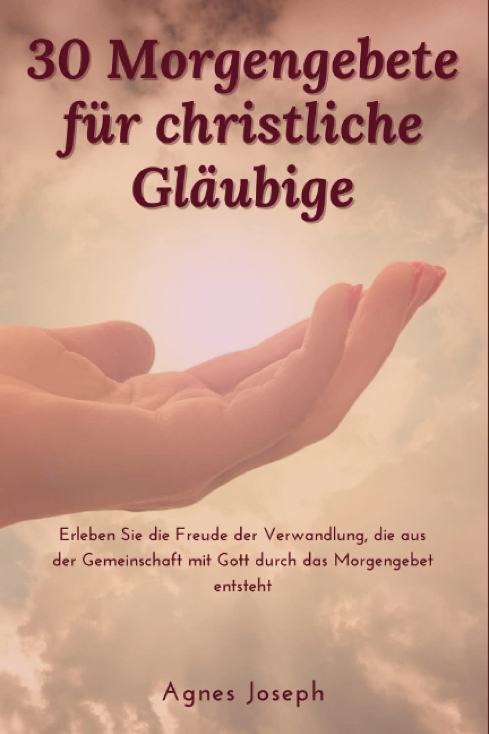 30 Morgengebete für christliche Gläubige: Erleben Sie die Freude der Verwandlung, die aus der Gemeinschaft mit Gott durch das Morgengebet entsteht (Göttliche Reflexionen) Religion & Esotericism