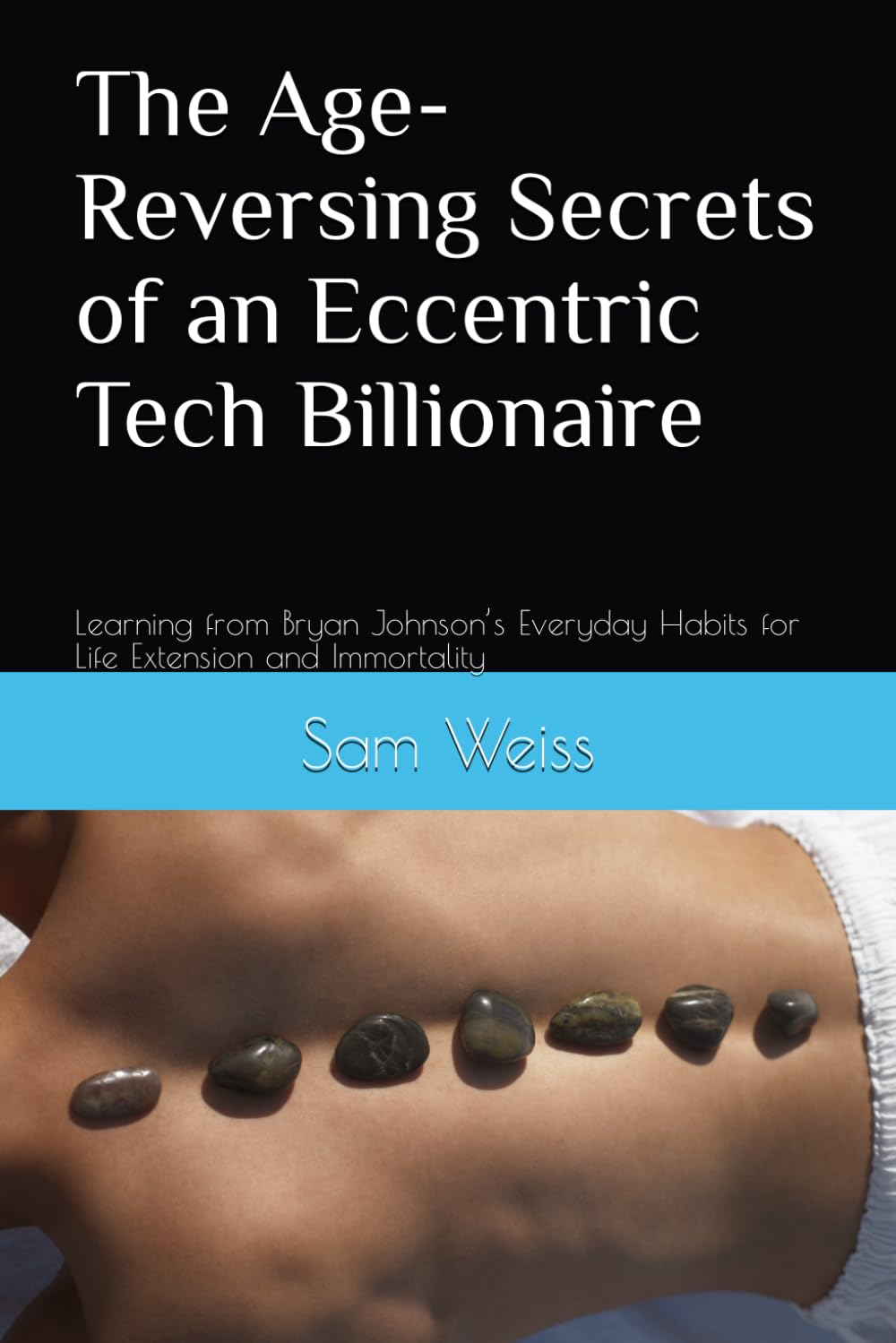 The Age-Reversing Secrets of an Eccentric Tech Billionaire: Learning from Bryan Johnson’s Everyday Habits for Life Extension and Immortality Health, Nutrition & Fitness