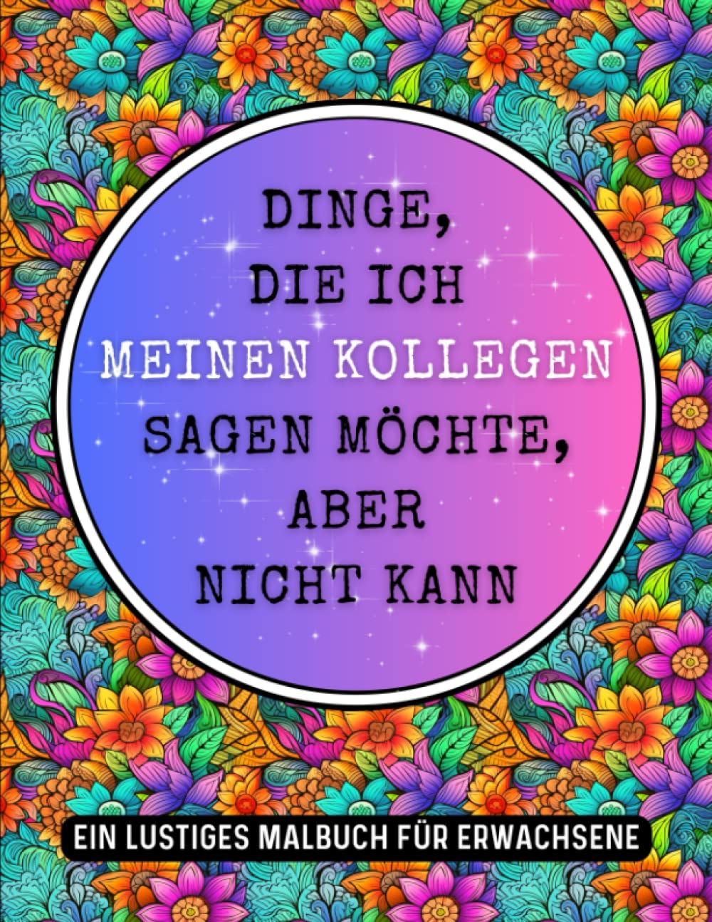 Dinge, die ich meinen Kollegen sagen möchte, aber nicht kann: Lustiges Malbuch für Erwachsene voller Sprüche über Kollegen zum Ausmalen, um ... Langeweile, zur Entspannung und Stressabbau Business, Finance & Career