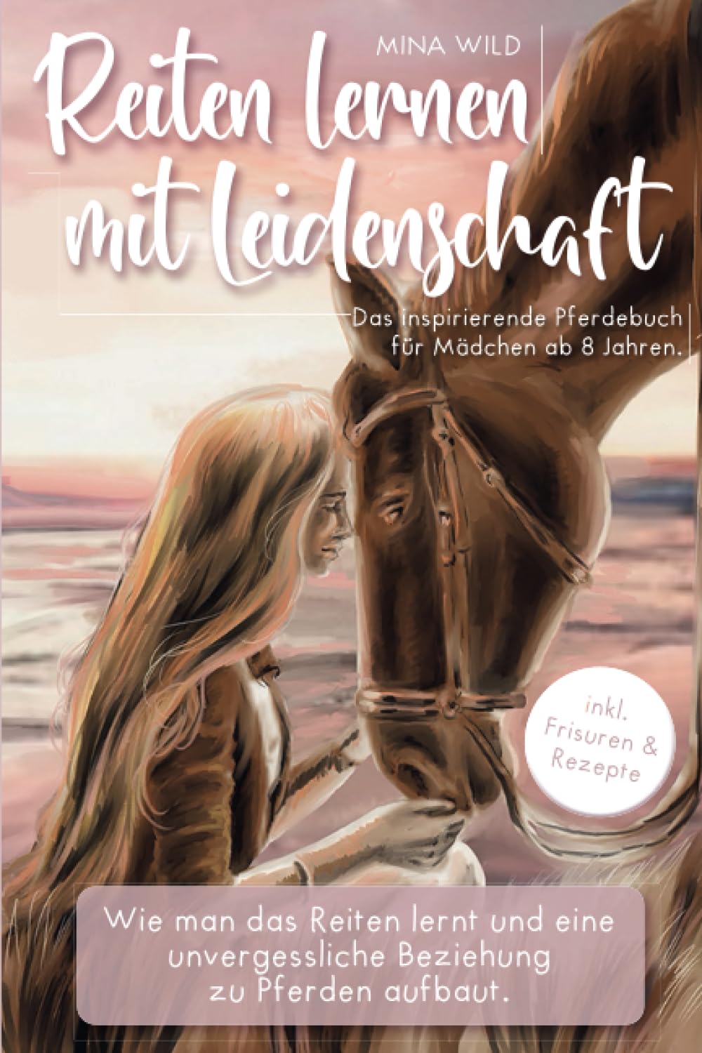 Reiten Lernen mit Leidenschaft! Das inspirierende Pferdebuch für Mädchen ab 8 Jahren| Mina Wild: Wie man das Reiten lernt und eine unvergessliche Beziehung zu Pferden aufbaut | Inkl. Frisuren&Rezepte book