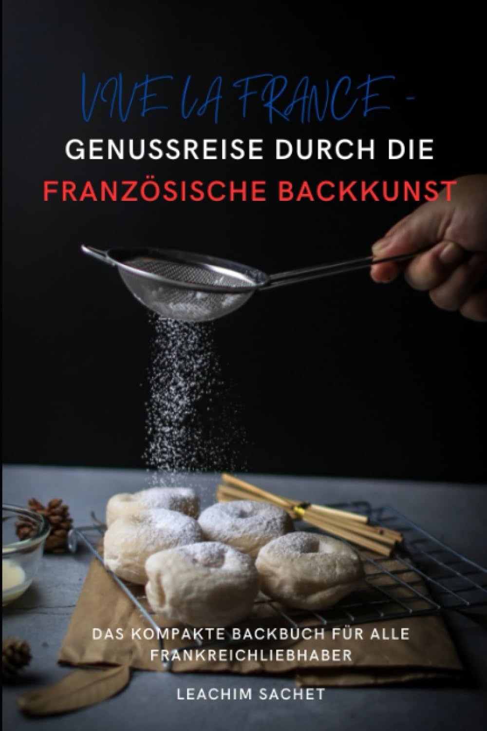 Vive la France - Genussreise durch die französische Backkunst: Das kompakte Backbuch für alle Frankreichliebhaber (Genussreise durch die französische und italienische Küche, Band 2) Cooking & Enjoying