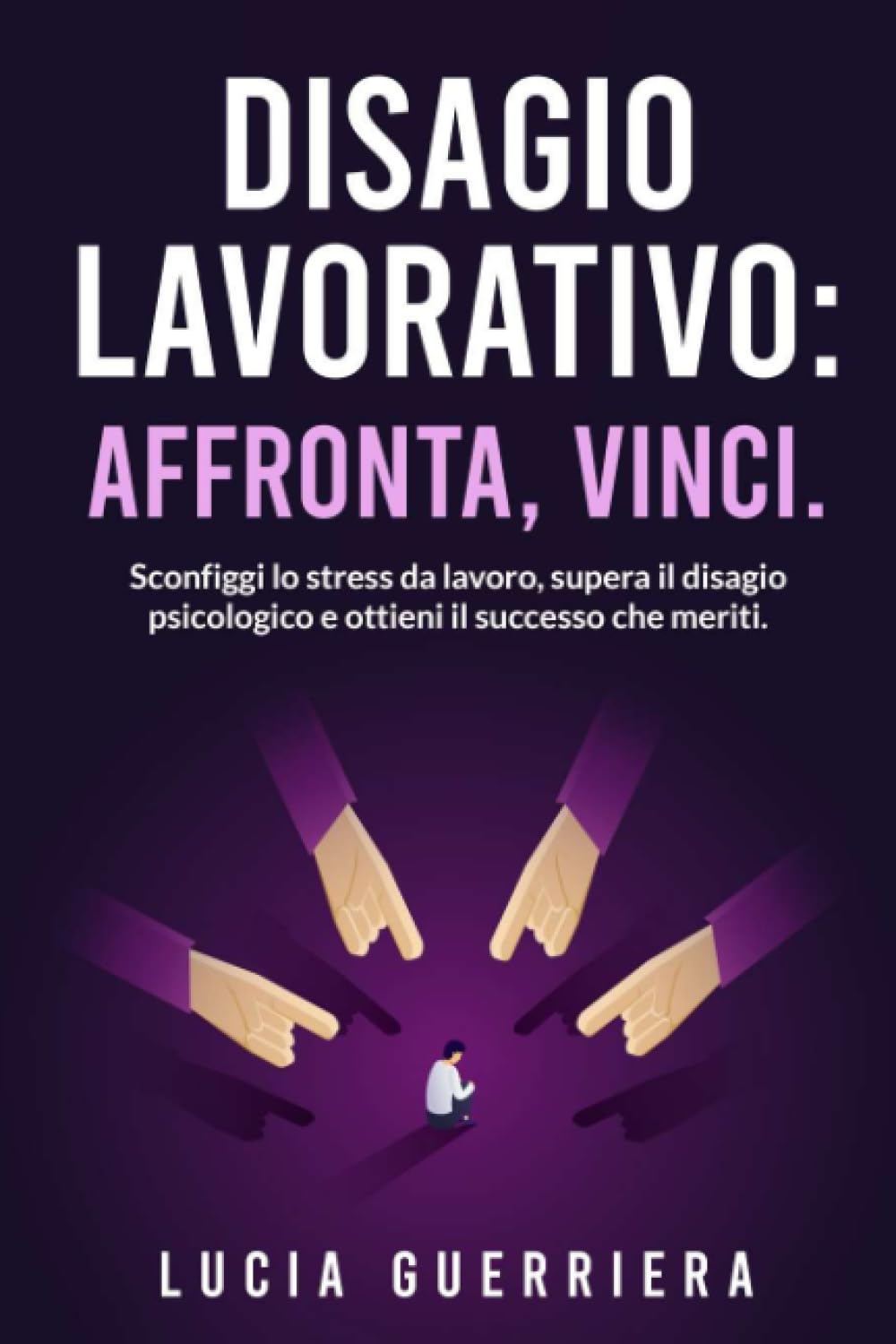 Disagio Lavorativo: Affronta, Vinci.: Sconfiggi lo stress da lavoro, supera il disagio psicologico e ottieni il successo che meriti. book