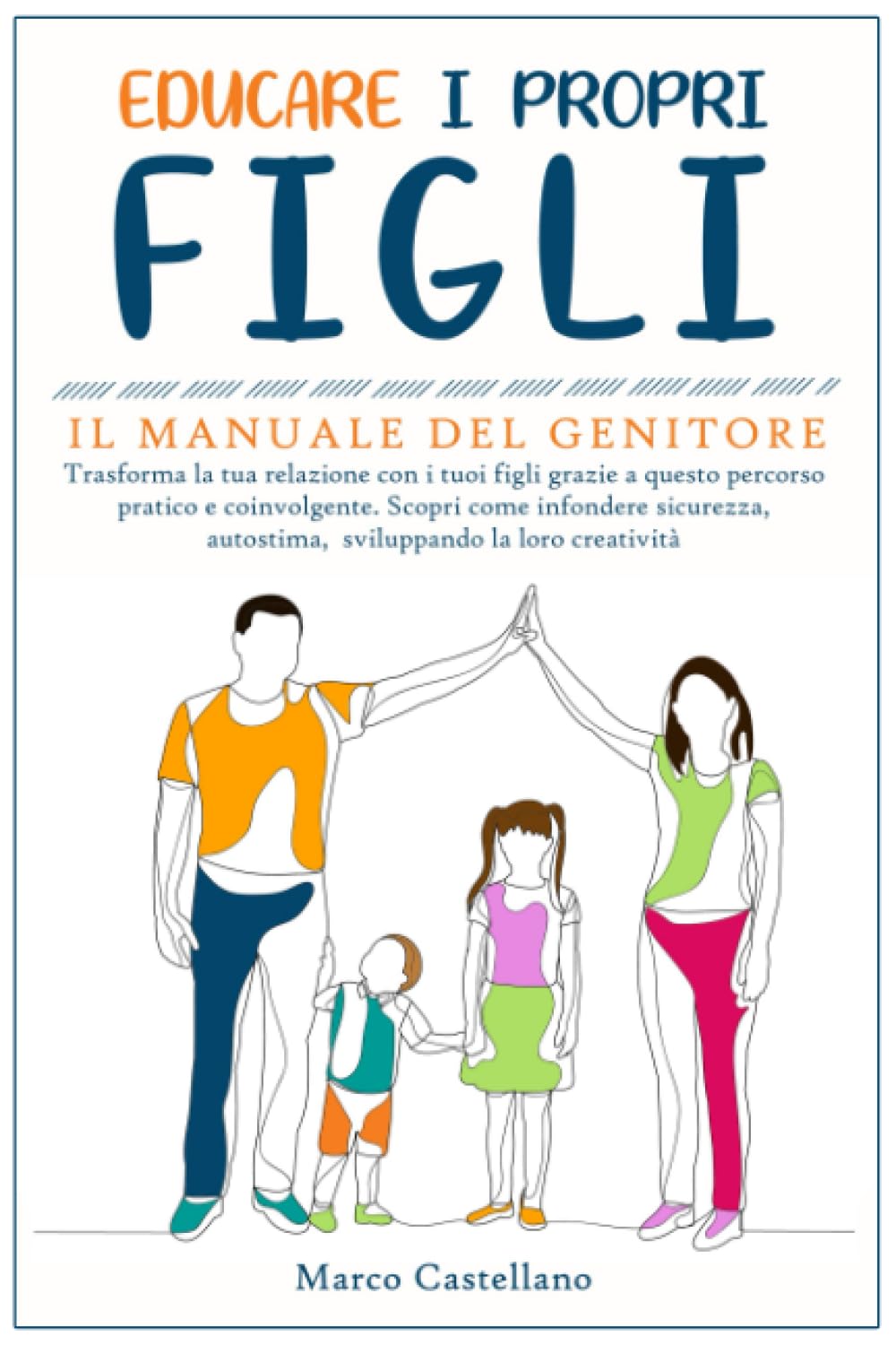 Educare i Propri Figli: Il Manuale del genitore: Trasforma la tua relazione con i tuoi figli grazie a questo percorso pratico e coinvolgente. Scopri ... autostima, sviluppando la loro creatività book
