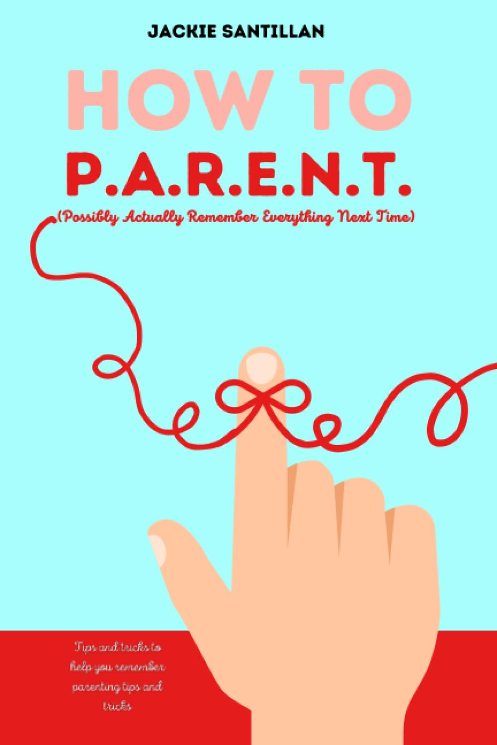 How To P.A.R.E.N.T. (Possibly Actually Remember Everything Next Time): Tips and Tricks to Help you Remember Parenting Tips and Tricks Parents & Children