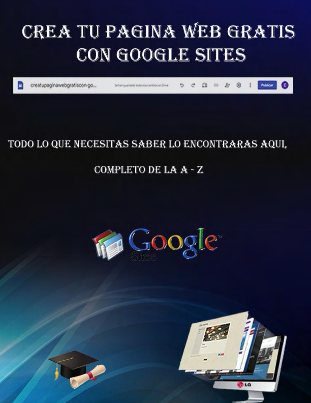 Crea tu pagina web gratis con google site.: Todo lo que necesitas saber , lo encontraras aqui . Completo de la A - Z Computer Science