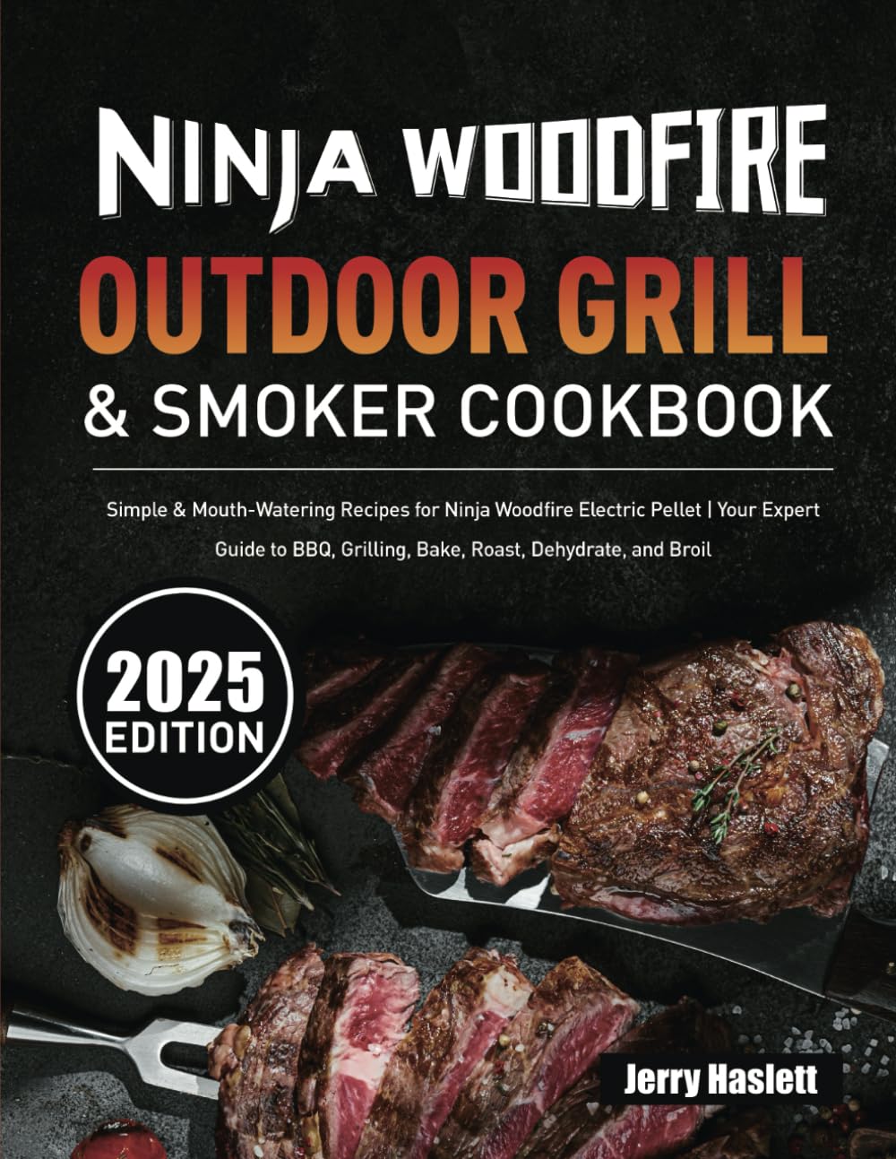Ninja Woodfire Outdoor Grill & Smoker Cookbook: Simple & Mouth-Watering Recipes for Ninja Woodfire Electric Pellet | Your Expert Guide to BBQ, Grilling, Bake, Roast, Dehydrate, and Broil Cooking & Enjoying