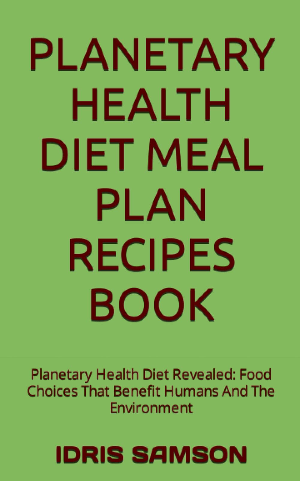 PLANETARY HEALTH DIET MEAL PLAN RECIPES BOOK: Planetary Health Diet Revealed: Food Choices That Benefit Humans And The Environment Health, Nutrition & Fitness