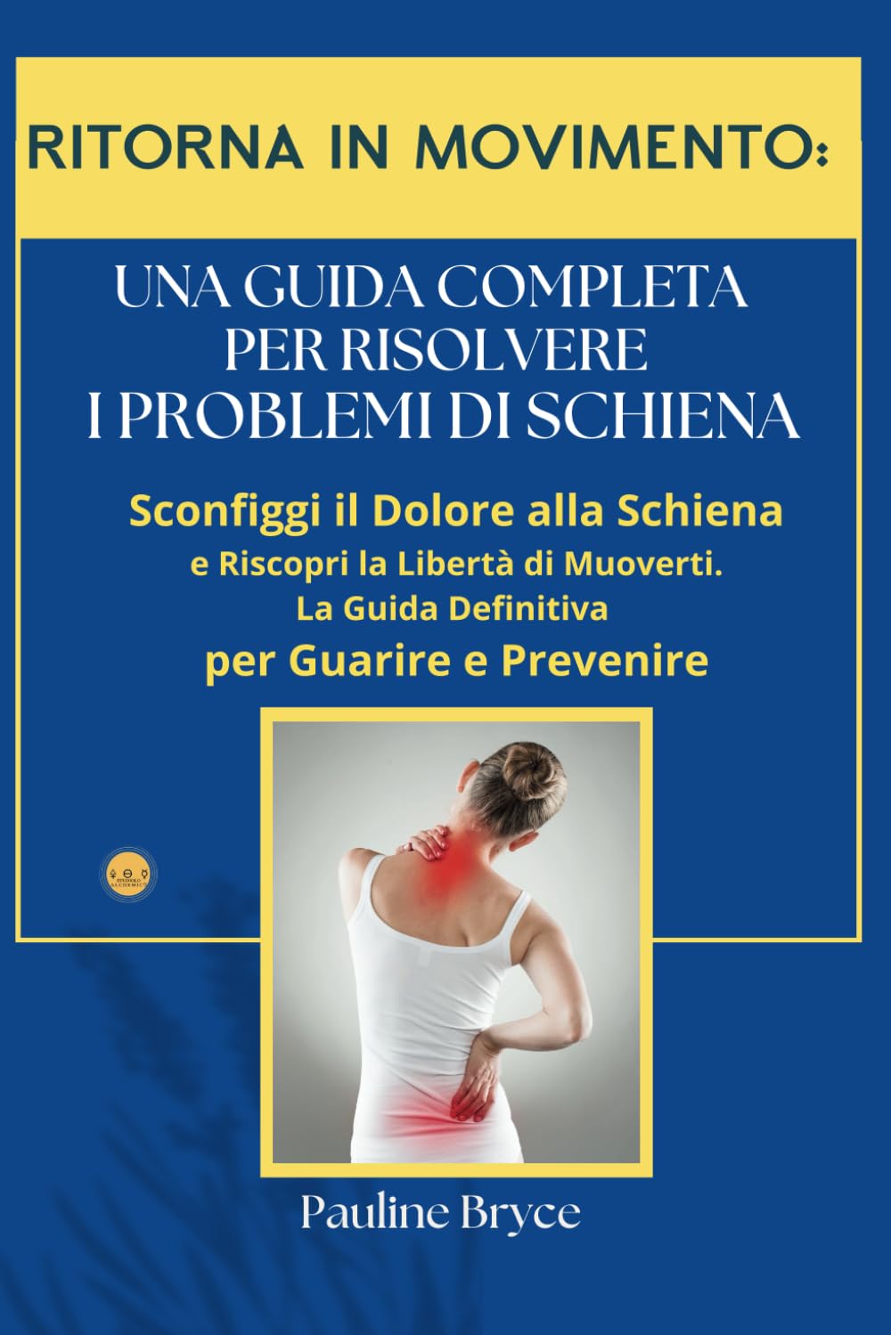 RITORNA IN MOVIMENTO: UNA GUIDA COMPLETA PER RISOLVERE I PROBLEMI DI SCHIENA: Sconfiggi il Dolore alla Schiena e Riscopri la Libertà di Muoverti. La Guida Definitiva per Guarire e Prevenire Medicine
