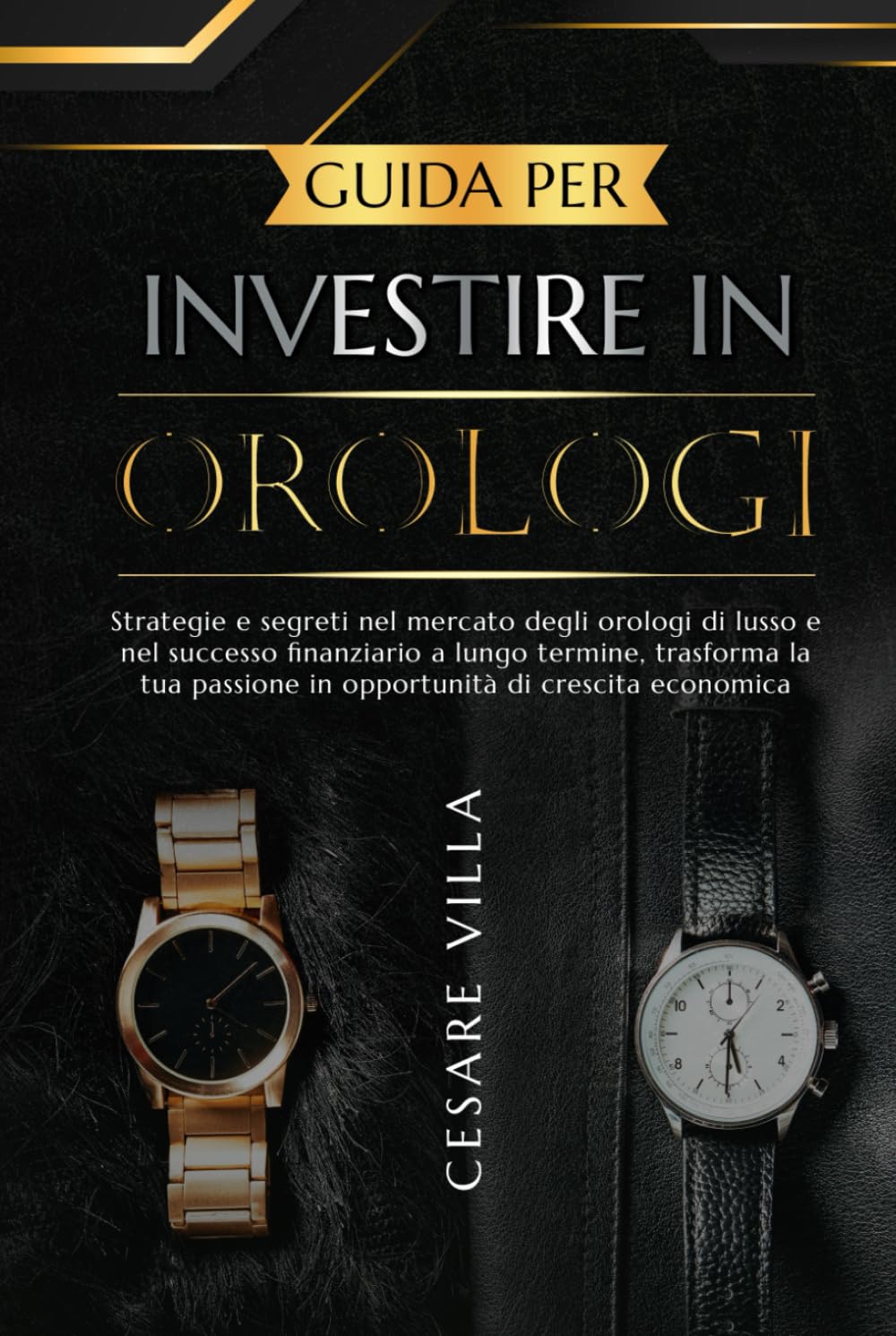 Guida per investire in orologi: Strategie e segreti nel mercato degli orologi di lusso e nel successo finanziario a lungo termine, trasforma la tua passione in opportunità di crescita economica book