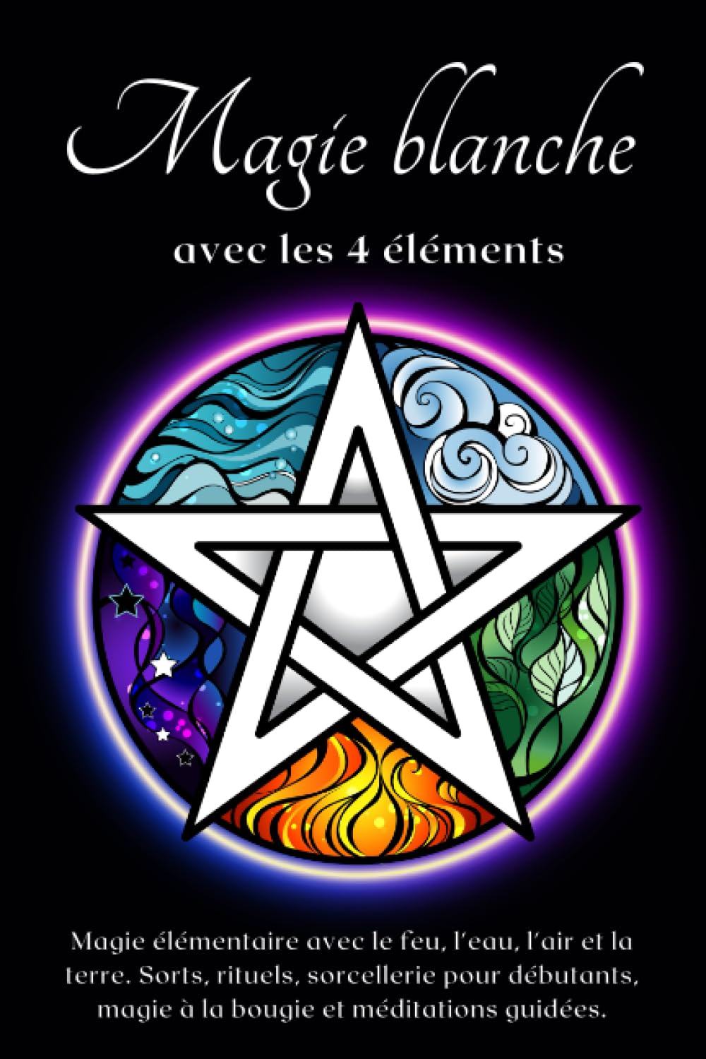 Magie blanche avec les 4 éléments: Magie élémentaire avec le feu, l'eau, l'air et la terre. Sorts, rituels, sorcellerie pour débutants, magie à la bougie et méditations guidées. book