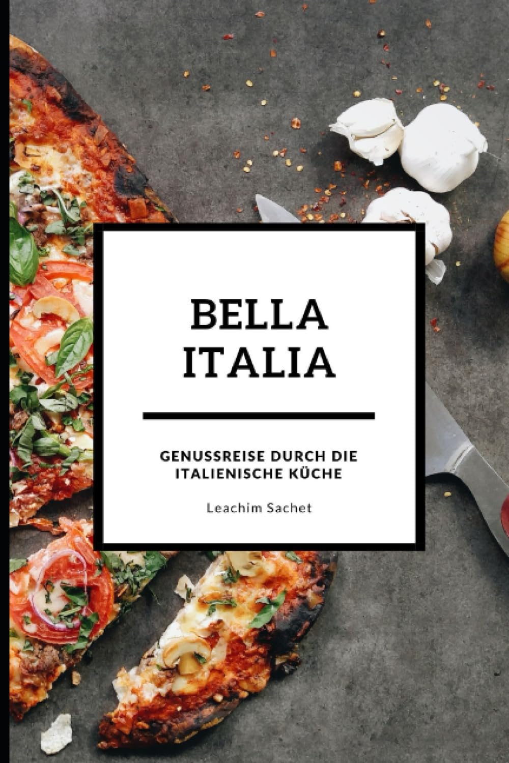 Bella Italia - Genussreise durch die italienische Küche: Das kompakte Kochbuch für alle Italienliebhaber (Genussreise durch die französische und italienische Küche, Band 3) Travel Guides