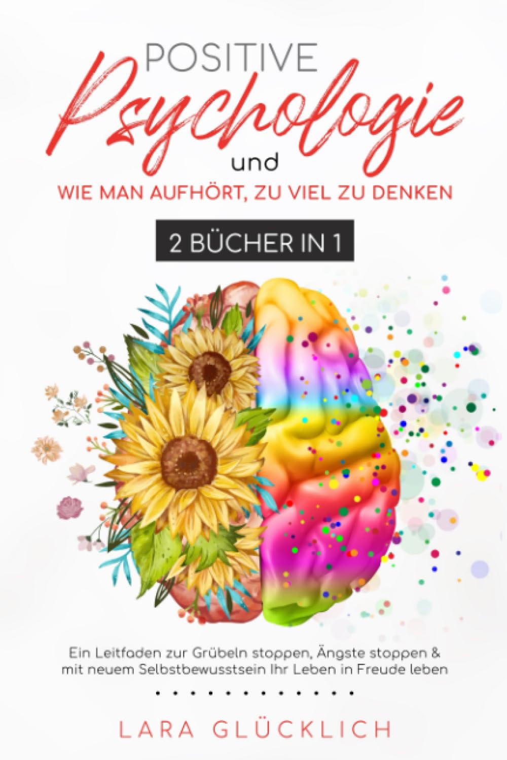 Positive Psychologie und Wie Man Aufhört, Zu Viel Zu Denken : Ein Leitfaden zur Grübeln stoppen, Ängste stoppen & mit neuem Selbstbewusstsein Ihr Leben in Freude leben. Medicine