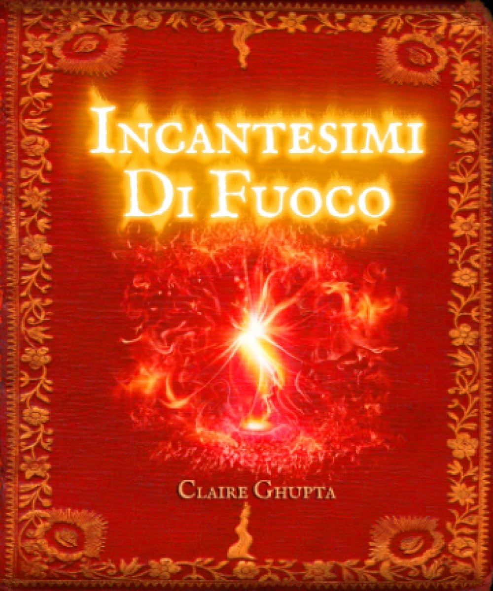 Incantesimi di Fuoco: manifesta i tuoi desideri con l'energia trasformativa delle fiamme. Religion & Esotericism