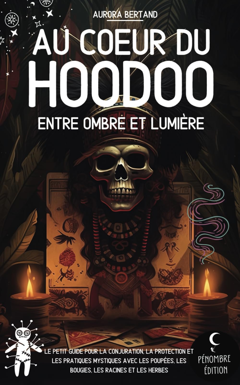 Au coeur du Hoodoo: Entre Ombre et Lumière I Le petit guide pour la conjuration, la protection et les pratiques mystiques avec les poupées, les bougies, les racines et les herbes Religion & Esotericism