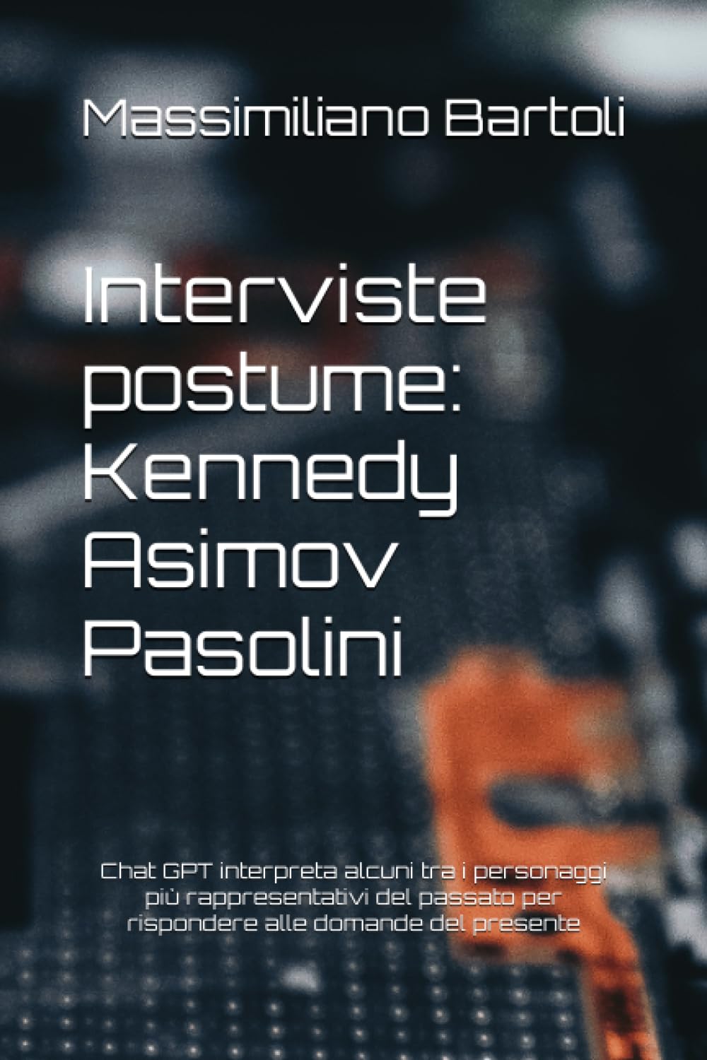 Interviste postume: Kennedy - Asimov - Pasolini: Chat GPT interpreta i personaggi più rappresentativi del passato per rispondere alle domande del presente book