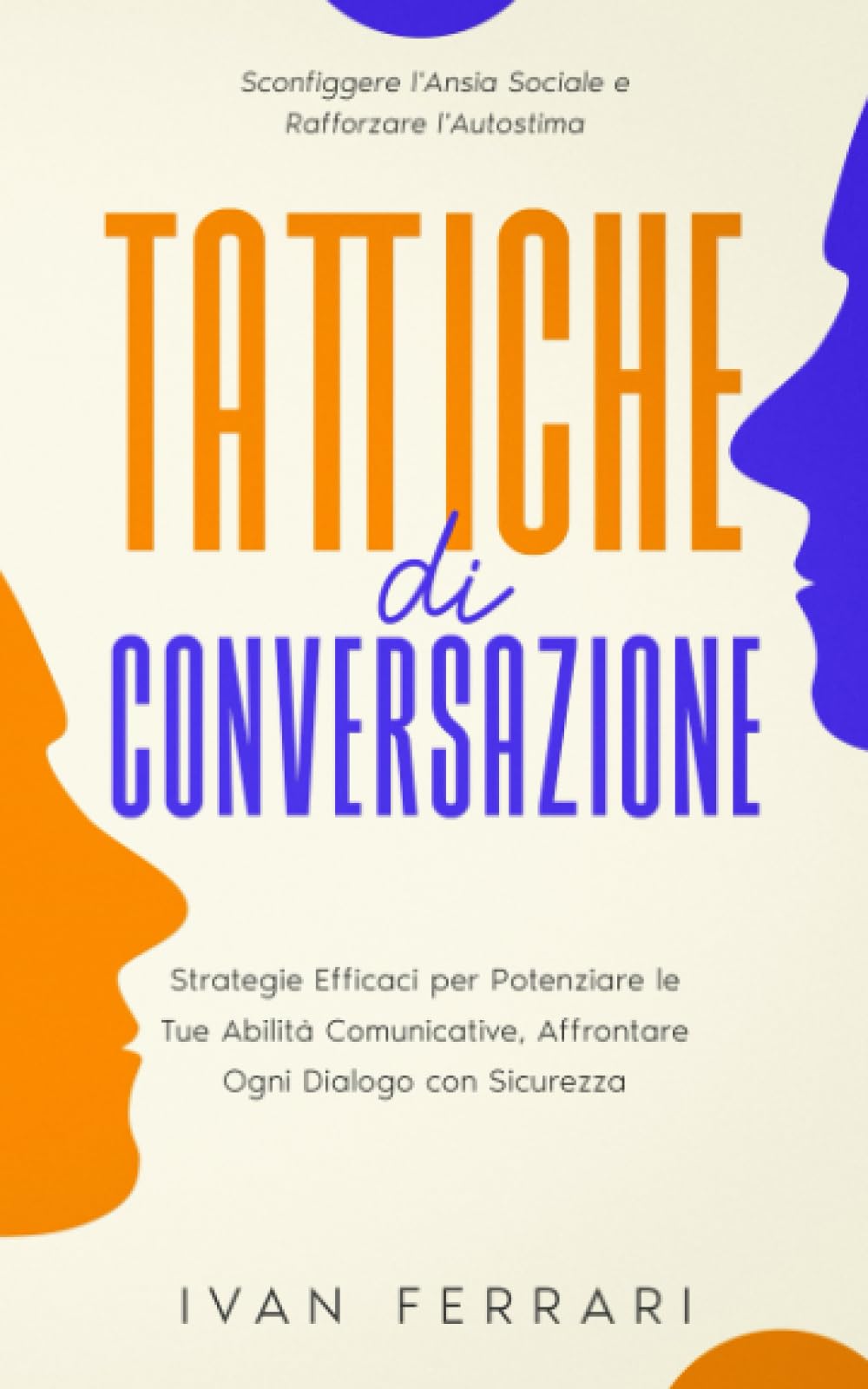 Tattiche di conversazione: Strategie Efficaci per Potenziare le Tue Abilità Comunicative, Affrontare Ogni Dialogo con Sicurezza, Sconfiggere l'Ansia Sociale e Rafforzare l'Autostima book