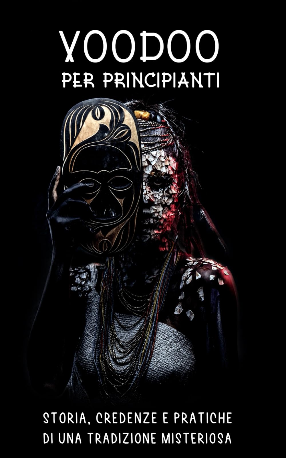 VOODOO PER PRINCIPIANTI: Storia, Credenze e Pratiche di una Tradizione Misteriosa: Radici Storiche, Divinità, Rituali, Cerimonie e tanto altro. Philosophy
