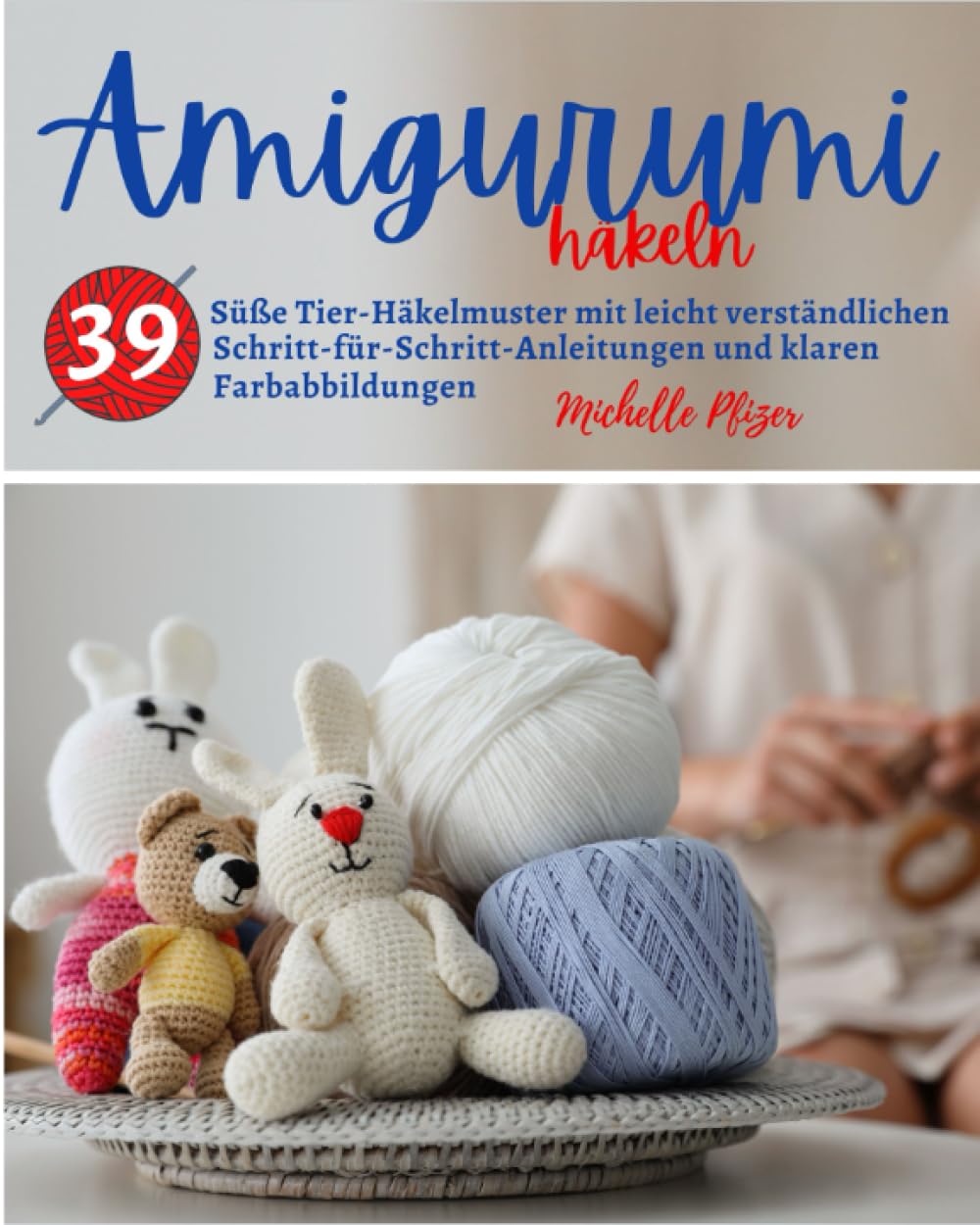 Amigurumi Häkeln: 39 Süße Tier-Häkelmuster mit leicht verständlichen Schritt-für-Schritt-Anleitungen und klaren Farbabbildungen Hobbies & Crafts