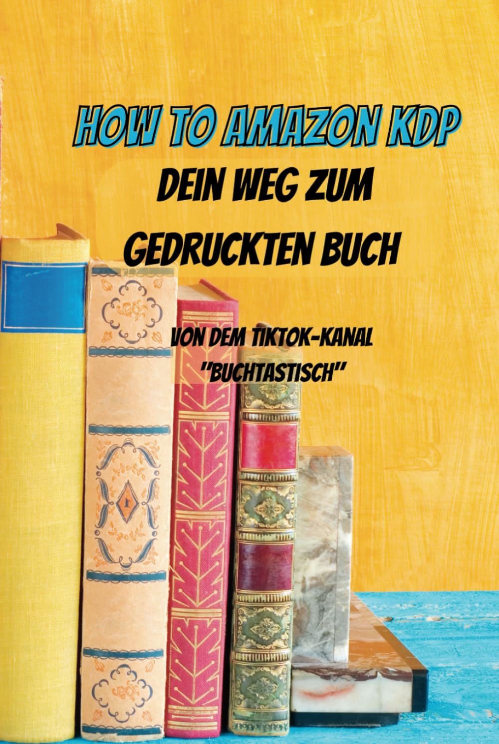 How to Amazon KDP - Dein Weg zum gedruckten Buch: Von dem TikTok-Kanal "Buchtastisch" Business, Finance & Career