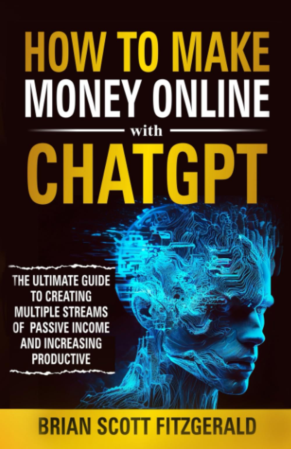 How to Make Money Online with ChatGPT: The Ultimate Guide to Creating Multiple Streams of Passive Income and Increasing Productivity book
