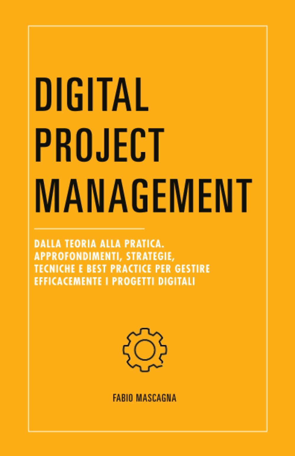 Digital Project Management: Dalla teoria alla pratica. Approfondimenti, strategie, tecniche e best practice per gestire efficacemente i progetti digitali Business, Finance & Career