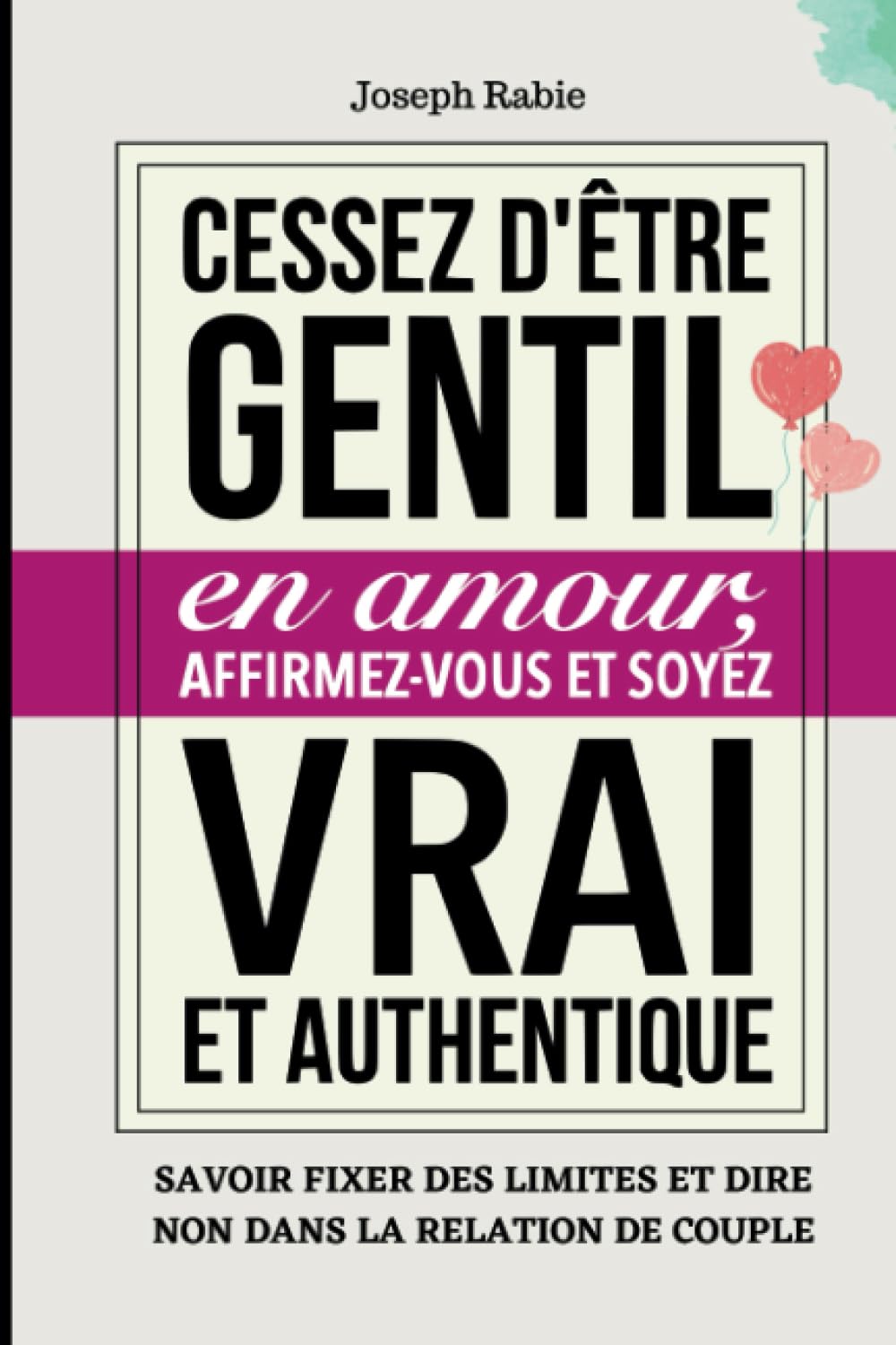 Cessez d'être gentil en amour, Affirmez-vous et soyez vrai et Authentique: Savoir fixer des limites et dire non dans la relation de couple Partnership & Love