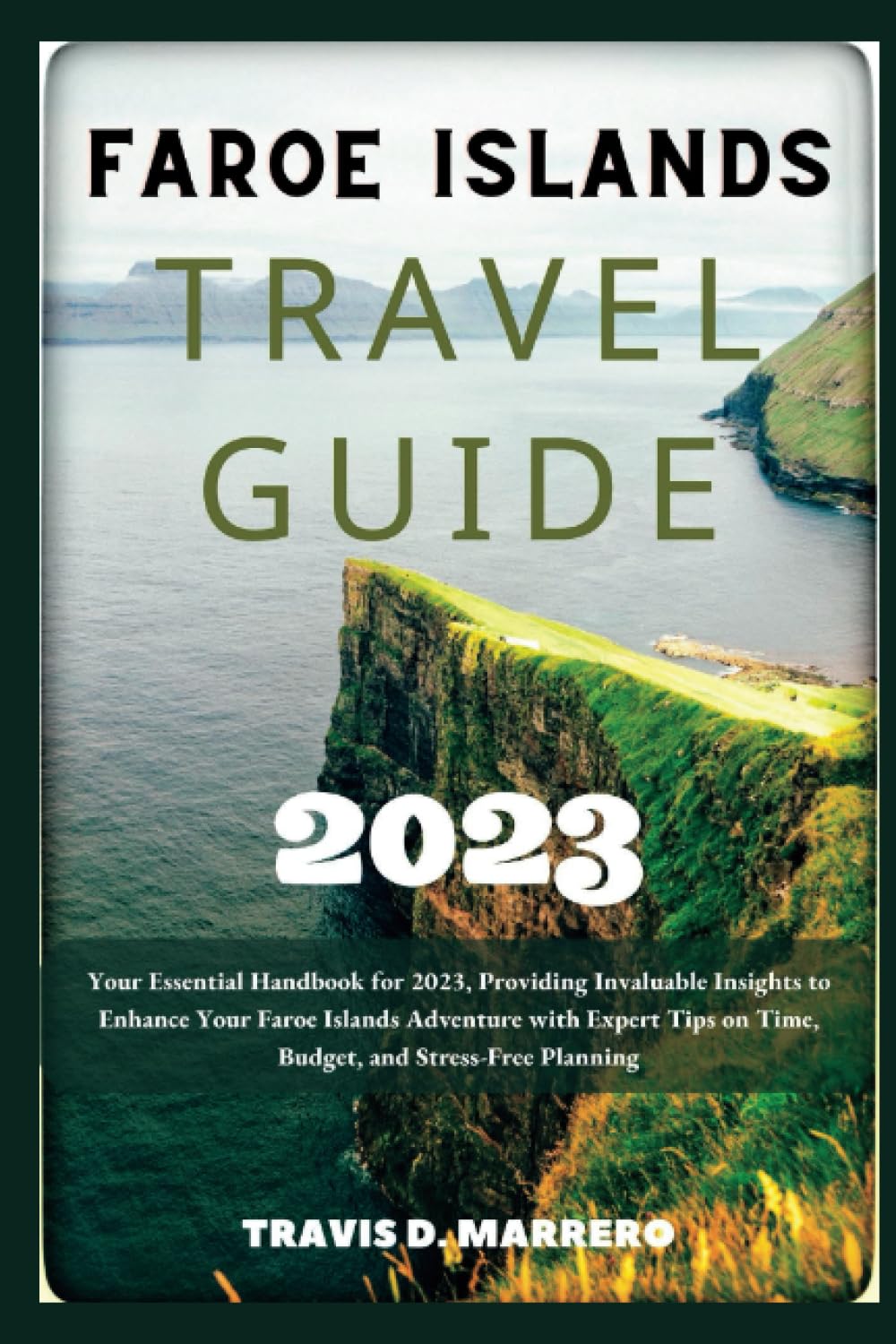 FAROE ISLANDS TRAVEL GUIDE 2023: Your Essential Handbook for 2023, Providing Invaluable Insights to Enhance Your Faroe Islands Adventure with Expert Tips on Time, Budget, and Stress-Free Planning Travel Books