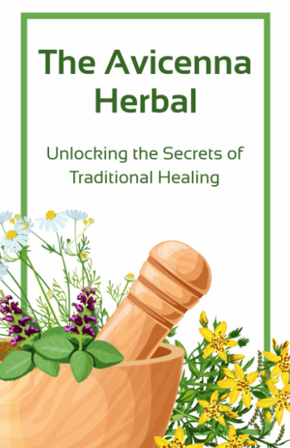 The Avicenna Herbal: Unlocking the Secrets of Traditional Healing: Ibn Sina's Medical Wisdom: Pioneering Techniques and Knowledge in the History of Medicine Health, Nutrition & Fitness
