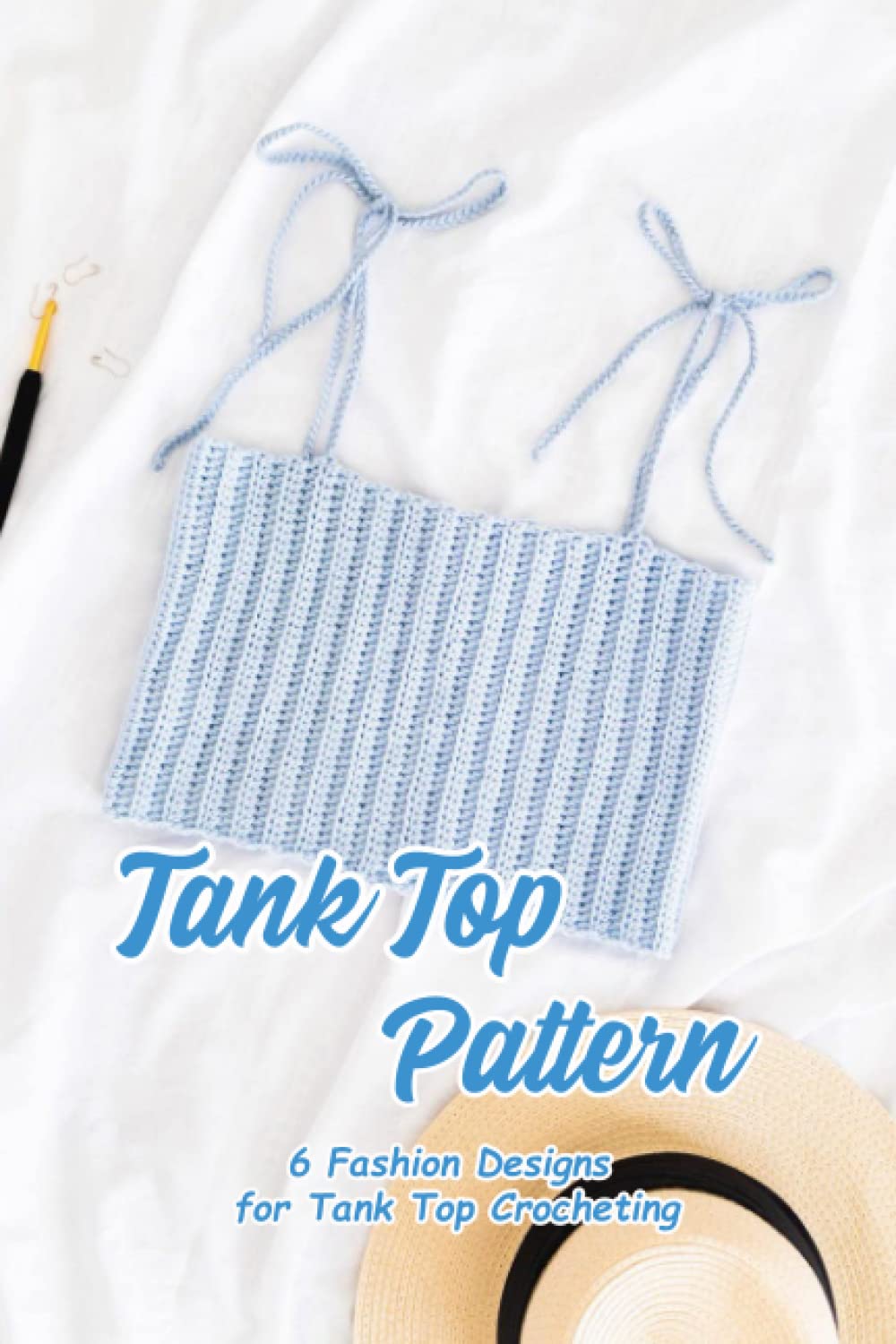Tank Top Pattern: 6 Fashion Designs for Tank Top Crocheting: How to Crochet Tank Top Step - by step for Beginners Hobbies & Crafts