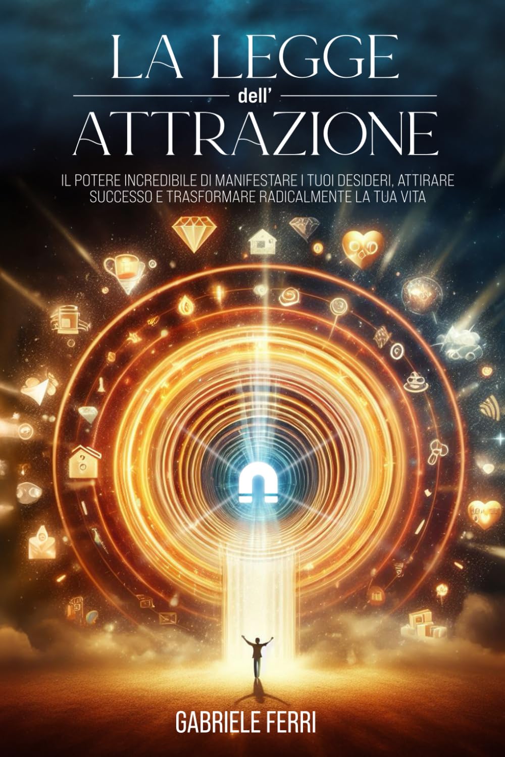 La Legge Dell’Attrazione: Il Potere Incredibile di Manifestare i Tuoi Desideri, Attirare Successo e Trasformare Radicalmente la Tua Vita Religion & Esotericism