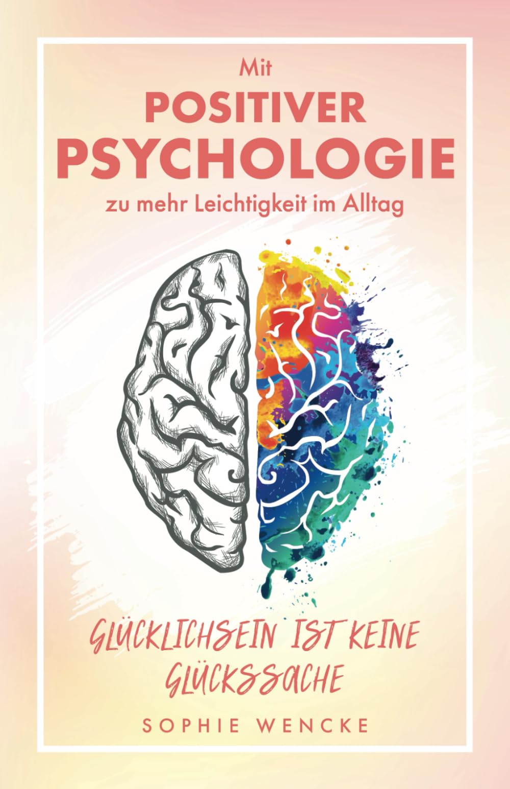 Glücklichsein ist keine Glückssache: Mit Positiver Psychologie zu mehr Leichtigkeit im Alltag Business, Finance & Career