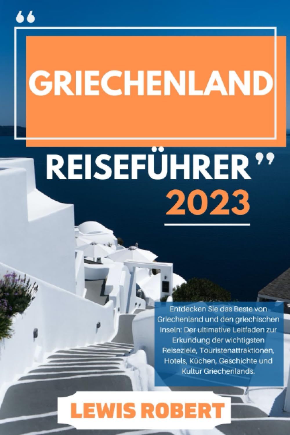 GRIECHENLAND REISEFÜHRER 2023: Entdecken Sie das Beste von Griechenland und den griechischen Inseln: Der ultimative Leitfaden zur Erkundung der wichtigsten Reiseziele und Top-Attraktionen Griechenland Travel Guides